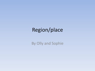 Region/place By Olly and Sophie 