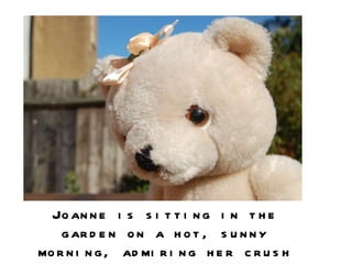 Joanne is sitting in the garden on a hot, sunny morning, admiring her crush from afar.  