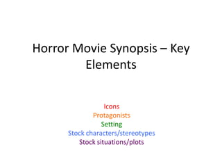 Horror Movie Synopsis – Key
        Elements

                  Icons
              Protagonists
                 Setting
      Stock characters/stereotypes
         Stock situations/plots
 