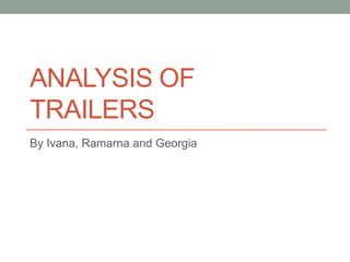 ANALYSIS OF
TRAILERS
By Ivana, Ramarna and Georgia
 