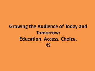 Growing the Audience of Today and
           Tomorrow:
    Education. Access. Choice.
                
 