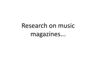 Research on music
   magazines...
 