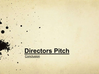 Directors Pitch
Conclusion
 