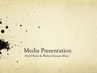 Media Presentation
Abdul Rafae & Waleed Zamaan Khan
 