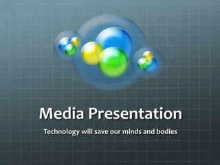 Media Presentation
Technology will save our minds and bodies
 