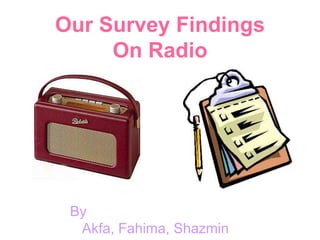 Our Survey Findings
On Radio

By
Akfa, Fahima, Shazmin

 