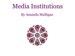 Media Institutions
By Amanda Mulligan

 