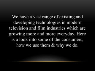 We have a vast range of existing and
developing technologies in modern
television and film industries which are
growing mo...
