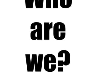 Who
are
we?
 