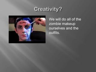 We will do all of the
zombie makeup
ourselves and the
outfits.
 