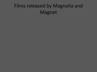 Films released by Magnolia and
Magnet
 