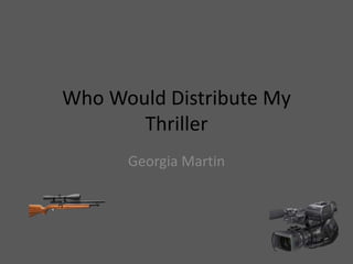 Who Would Distribute My
Thriller
Georgia Martin
 