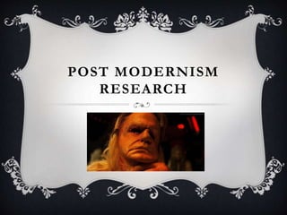 POST MODERNISM
RESEARCH
 