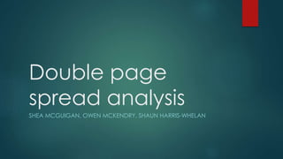 Double page
spread analysis
SHEA MCGUIGAN, OWEN MCKENDRY, SHAUN HARRIS-WHELAN
 