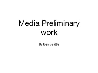 Media Preliminary
work
By Ben Beattie
 