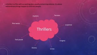 • A thriller is a film with an exciting plot, usuallycontainingviolence. Its where
extraordinarythings happen to ordinary people.
Thrillers
Tension
suspense
Enigma
Plot twists
Fast paced
Drama
Crime
mystery