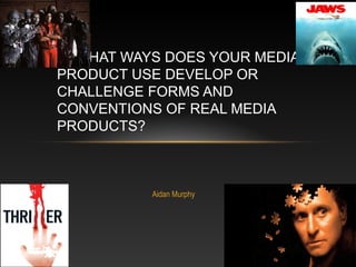 Aidan Murphy
IN WHAT WAYS DOES YOUR MEDIA
PRODUCT USE DEVELOP OR
CHALLENGE FORMS AND
CONVENTIONS OF REAL MEDIA
PRODUCTS?
 