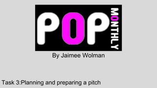 Task 3:Planning and preparing a pitch
By Jaimee Wolman
 