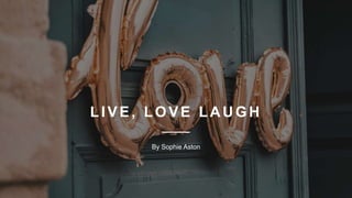 LIVE, LOVE LAUGH
By Sophie Aston
 