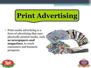 • Print media advertising is a
form of advertising that uses
physically printed media, such
as newspapers and
magazines, to reach
consumers and business
prospects.
Print Advertising
 