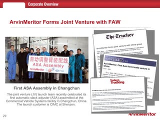 ArvinMeritor Forms Joint Venture with FAW First ASA Assembly in Changchun The joint venture (JV) launch team recently celebrated its first automatic slack adjuster (ASA) assembled at the Commercial Vehicle Systems facility in Changchun, China. The launch customer is CIMC at Shenzen.  