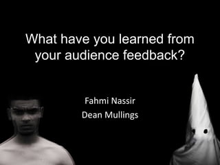 What have you learned from
your audience feedback?
Fahmi Nassir
Dean Mullings
 