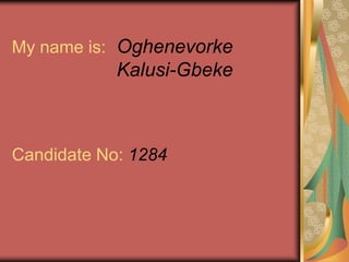 My name is: 	OghenevorkeKalusi-GbekeCandidate No: 1284