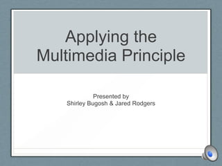 Applying the Multimedia Principle Presented by Shirley Bugosh & Jared Rodgers 