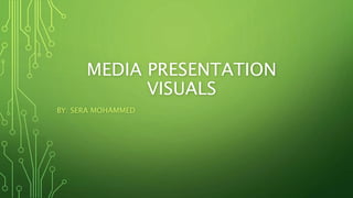 MEDIA PRESENTATION
VISUALS
BY: SERA MOHAMMED
 