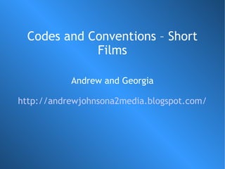 Codes and Conventions – Short
             Films

           Andrew and Georgia

http://andrewjohnsona2media.blogspot.com/
 