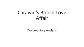 Caravan’s British Love
Affair
Documentary Analysis
 