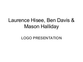 Laurence Hisee, Ben Davis &
Mason Halliday
LOGO PRESENTATION

 