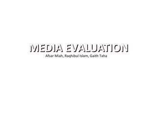 MEDIA EVALUATIONMEDIA EVALUATIONAfsar Miah, Raqhibul Islam, Gaith Taha
 
