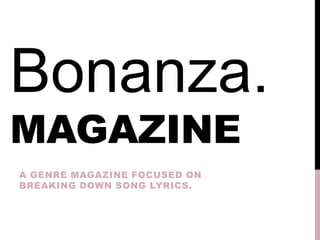 MAGAZINE
A GENRE MAGAZINE FOCUSED ON
BREAKING DOWN SONG LYRICS.
Bonanza.
 