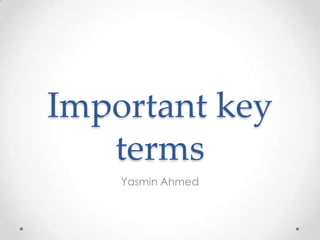 Important key
   terms
    Yasmin Ahmed
 