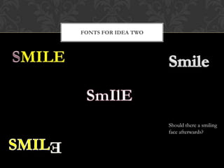 FONTS FOR IDEA TWO




                     Should there a smiling
                     face afterwards?
 