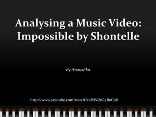 Analysing a Music Video: Impossible by Shontelle By Anoushka http://www.youtube.com/watch?v=NWdrO4BoCu8 