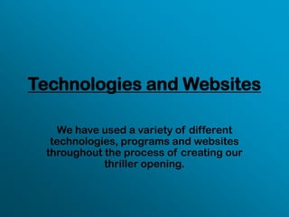 Technologies and Websites We have used a variety of different technologies, programs and websites throughout the process of creating our thriller opening. 
