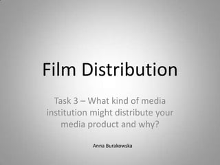 Film Distribution
Task 3 – What kind of media
institution might distribute your
media product and why?
Anna Burakowska

 