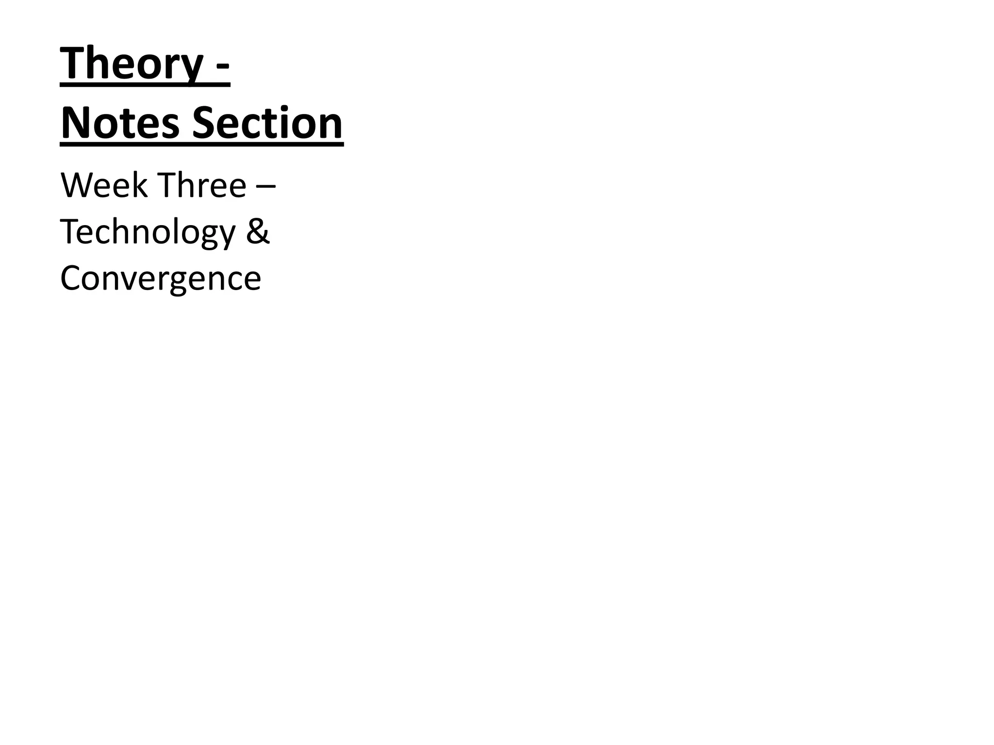 Theory Notes Section
Week Three –
Technology &
Convergence

 