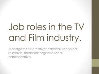 Job roles in the TV and Film industry. Management; creative; editorial; technical; research; financial; organisational; administrative. 