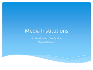 Media Institutions
Production and Distribution
Marwa Rahman
 