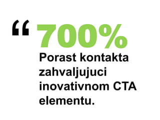 Porast kontakta
zahvaljujuci
inovativnom CTA
elementu.
700%
 