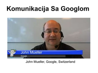 Komunikacija Sa Googlom
John Mueller, Google, Switzerland
 