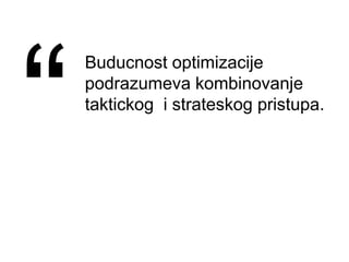Buducnost optimizacije
podrazumeva kombinovanje
taktickog i strateskog pristupa.
 