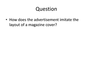 Question
• How does the advertisement imitate the
layout of a magazine cover?
 