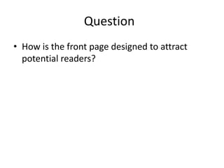 Question
• How is the front page designed to attract
potential readers?
 