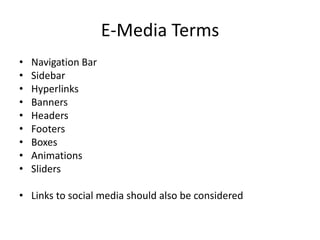 E-Media Terms
• Navigation Bar
• Sidebar
• Hyperlinks
• Banners
• Headers
• Footers
• Boxes
• Animations
• Sliders
• Links to social media should also be considered
 