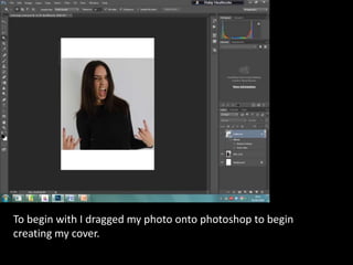 To begin with I dragged my photo onto photoshop to begin
creating my cover.
 