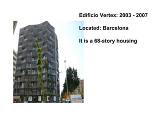 Edificio Vertex: 2003 - 2007 Located: Barcelona It is a 68-story housing 